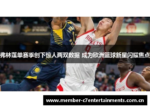弗林蓬单赛季创下惊人两双数据 成为欧洲篮球新星闪耀焦点